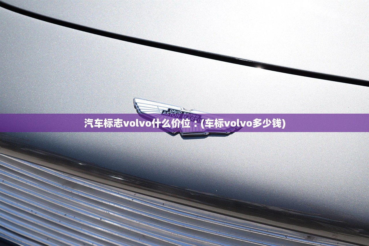 汽车标志volvo什么价位︰(车标volvo多少钱) 汽车标志volvo什么价位︰(车标volvo多少钱)