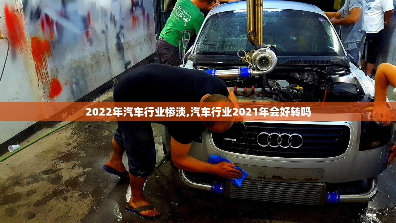 2022年汽车行业惨淡,汽车行业2021年会好转吗