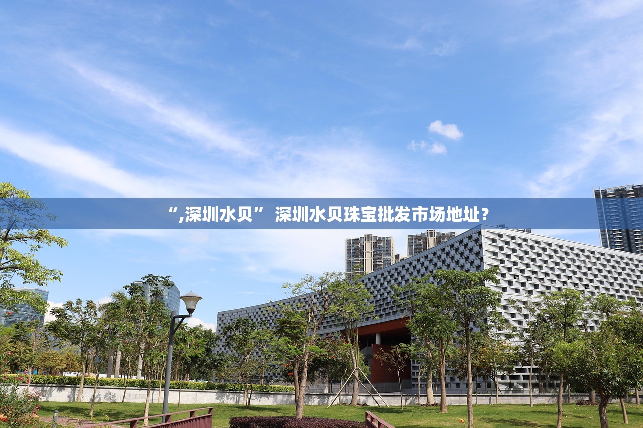 “,深圳水贝” 深圳水贝珠宝批发市场地址？