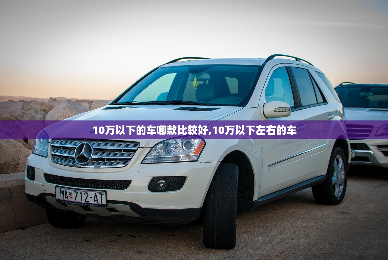 10万以下的车哪款比较好,10万以下左右的车
