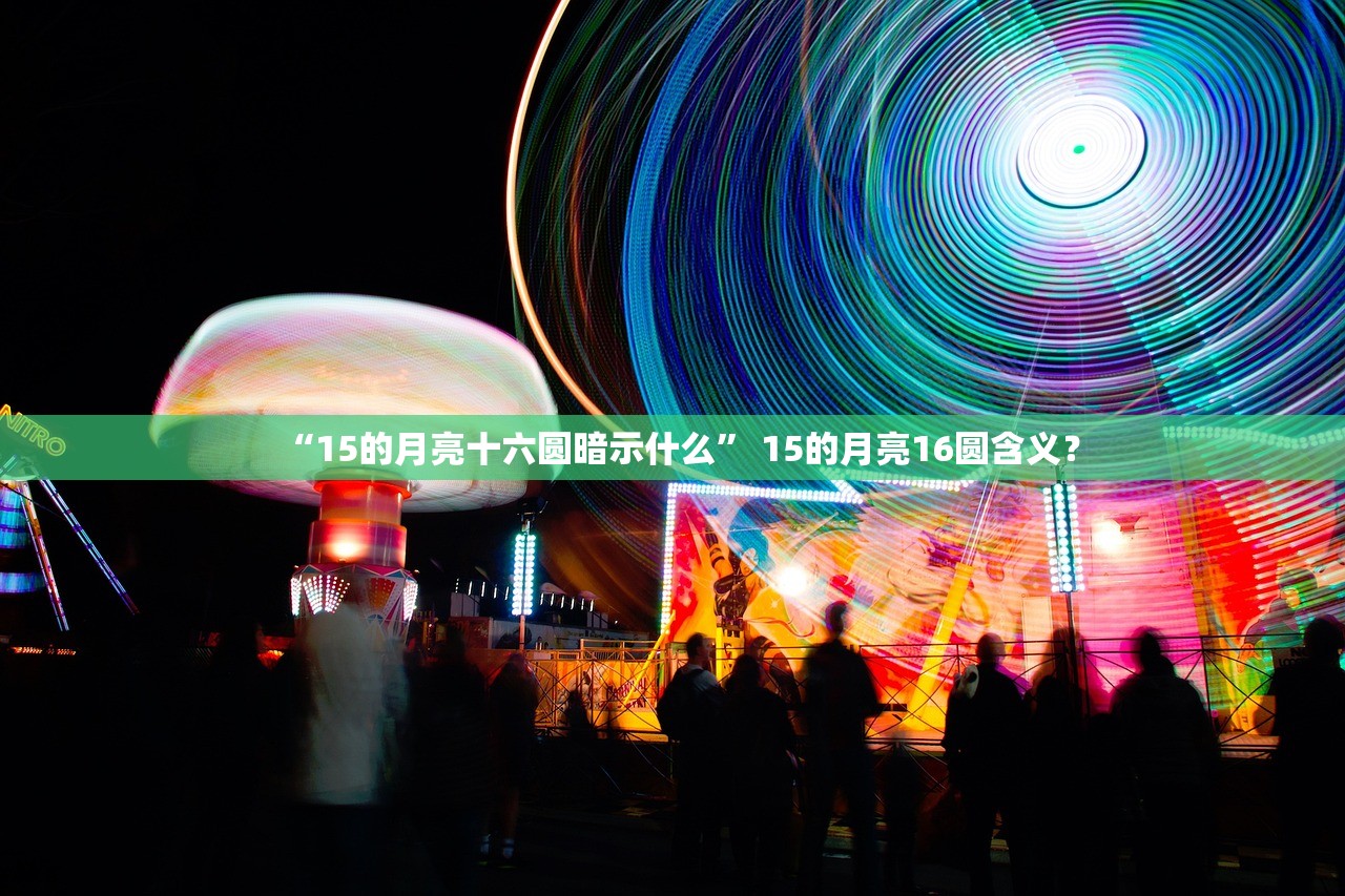 “15的月亮十六圆暗示什么” 15的月亮16圆含义？