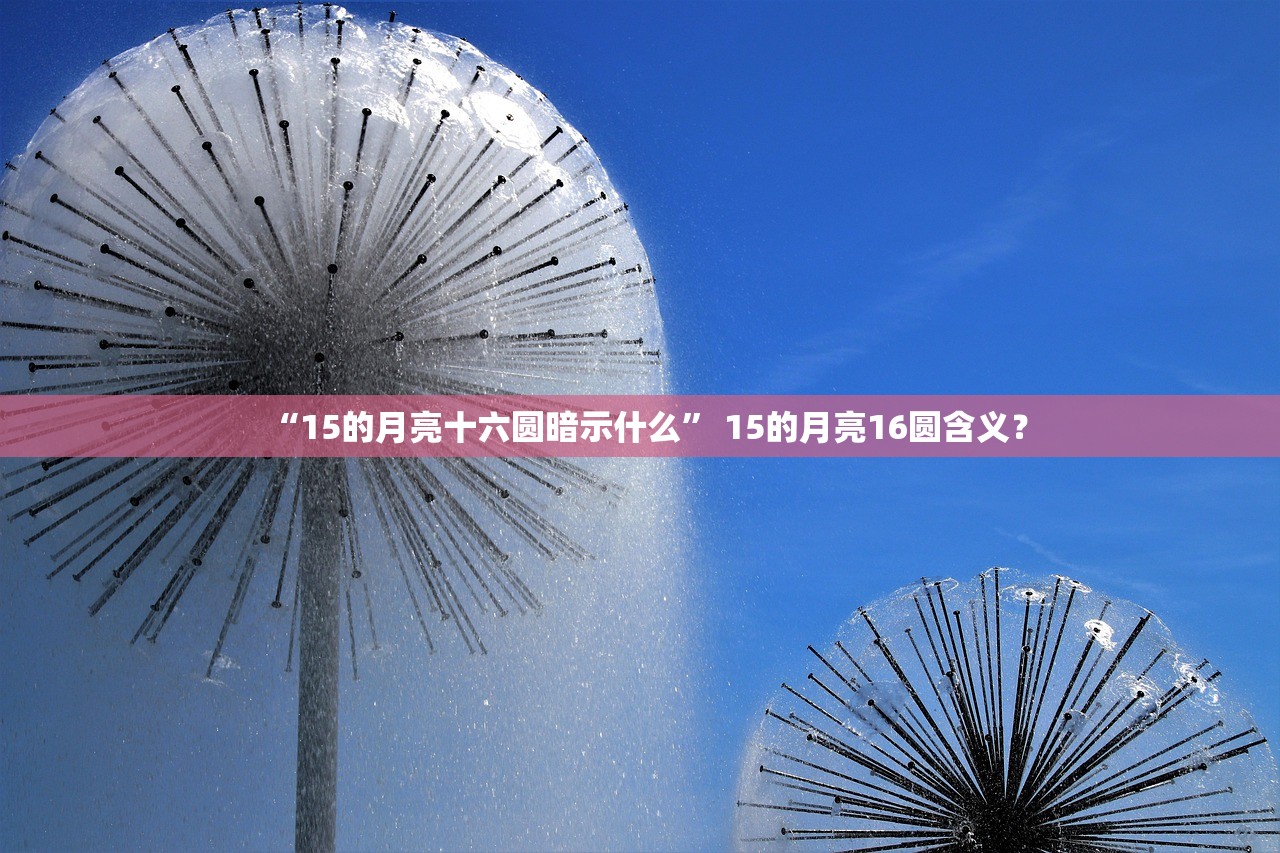 “15的月亮十六圆暗示什么” 15的月亮16圆含义？