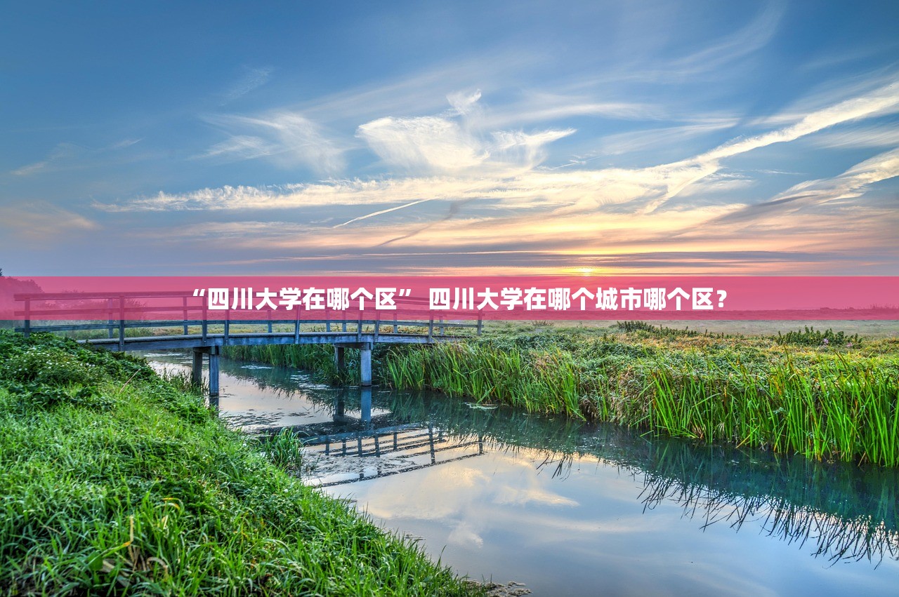 “四川大学在哪个区” 四川大学在哪个城市哪个区？