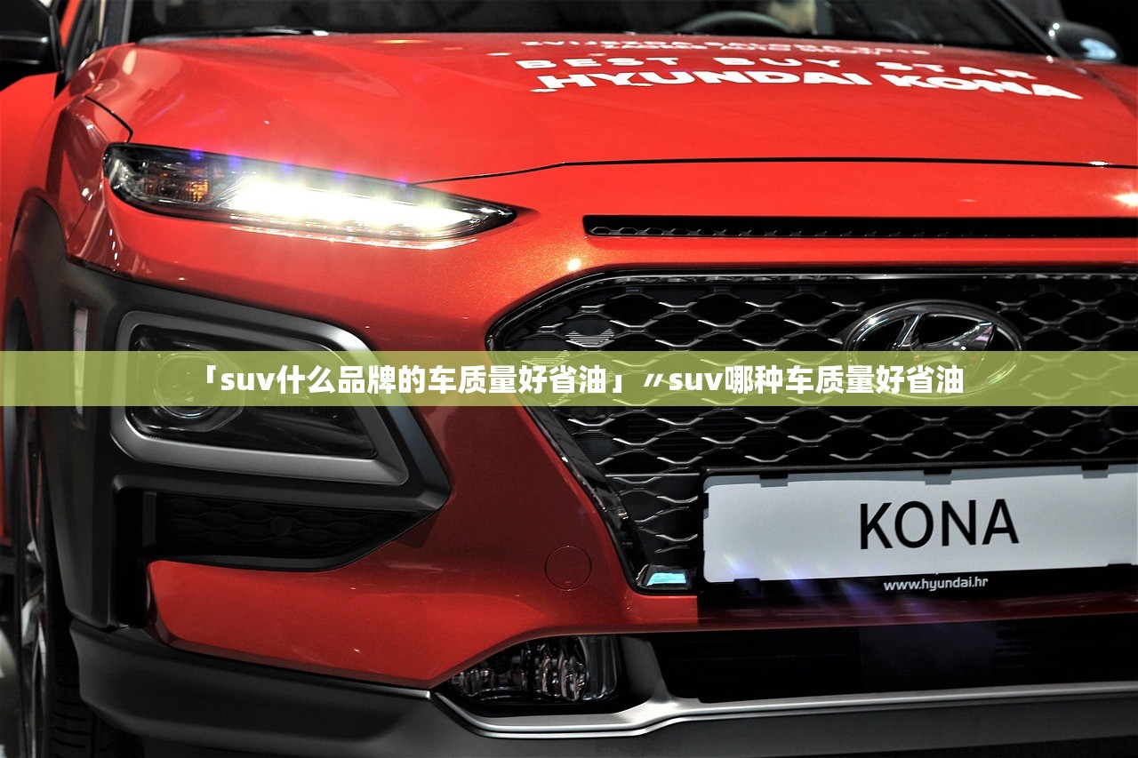 「suv什么品牌的车质量好省油」〃suv哪种车质量好省油