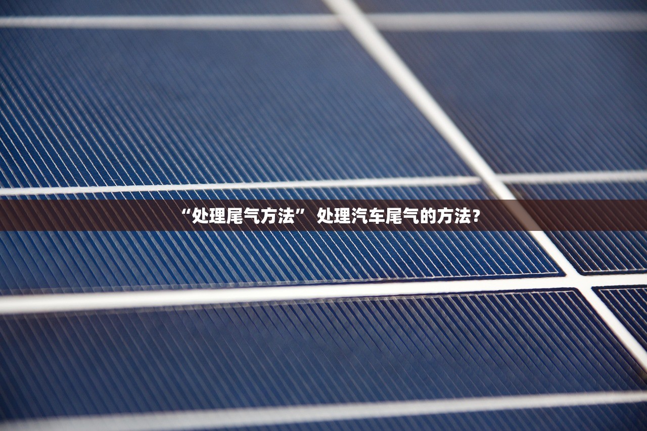 “处理尾气方法” 处理汽车尾气的方法？