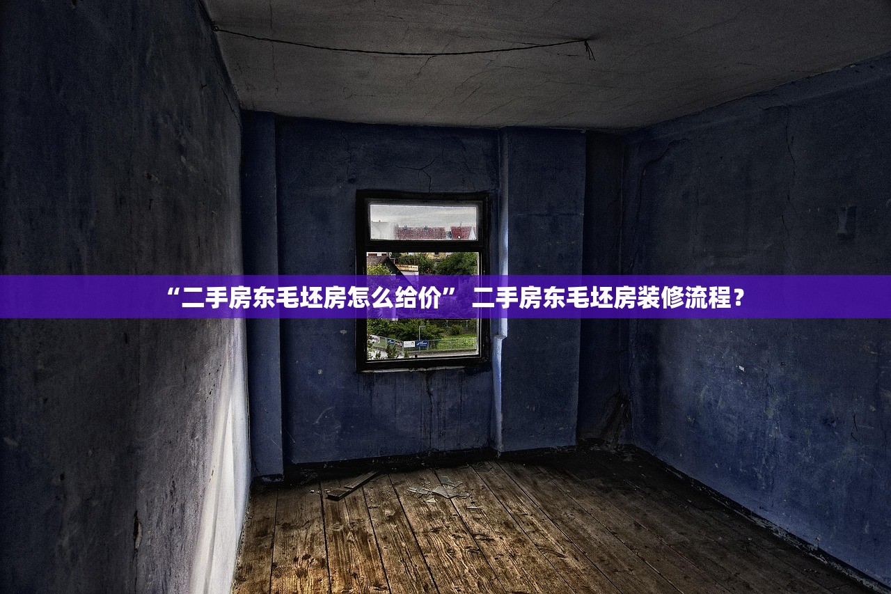 “二手房东毛坯房怎么给价” 二手房东毛坯房装修流程？