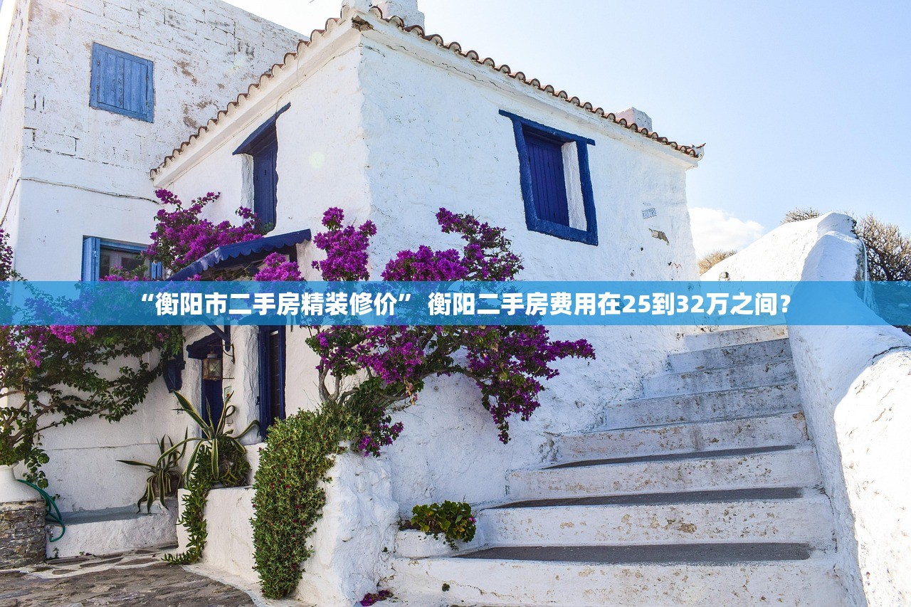 “衡阳市二手房精装修价” 衡阳二手房费用在25到32万之间？