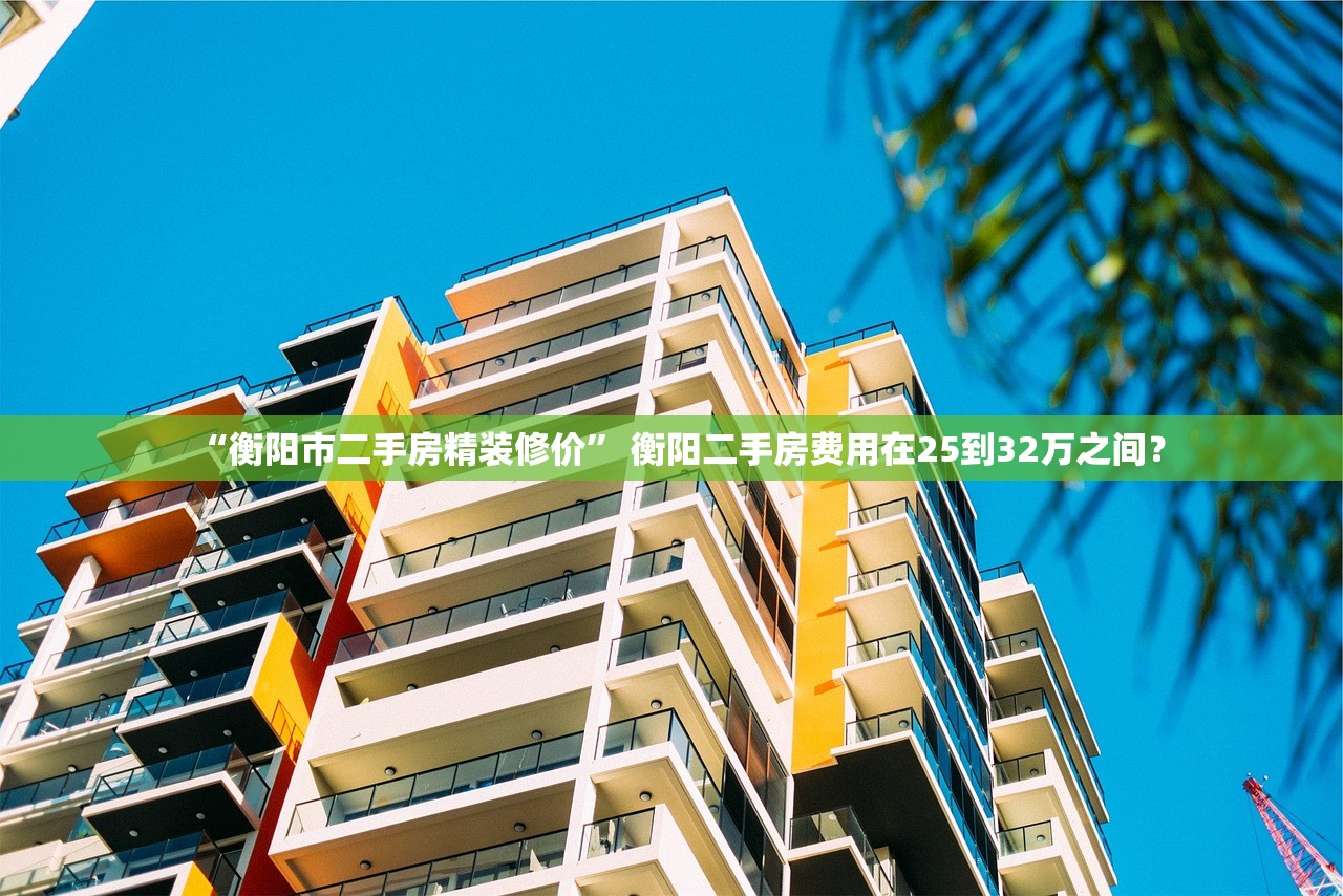 “衡阳市二手房精装修价	” 衡阳二手房费用在25到32万之间？
