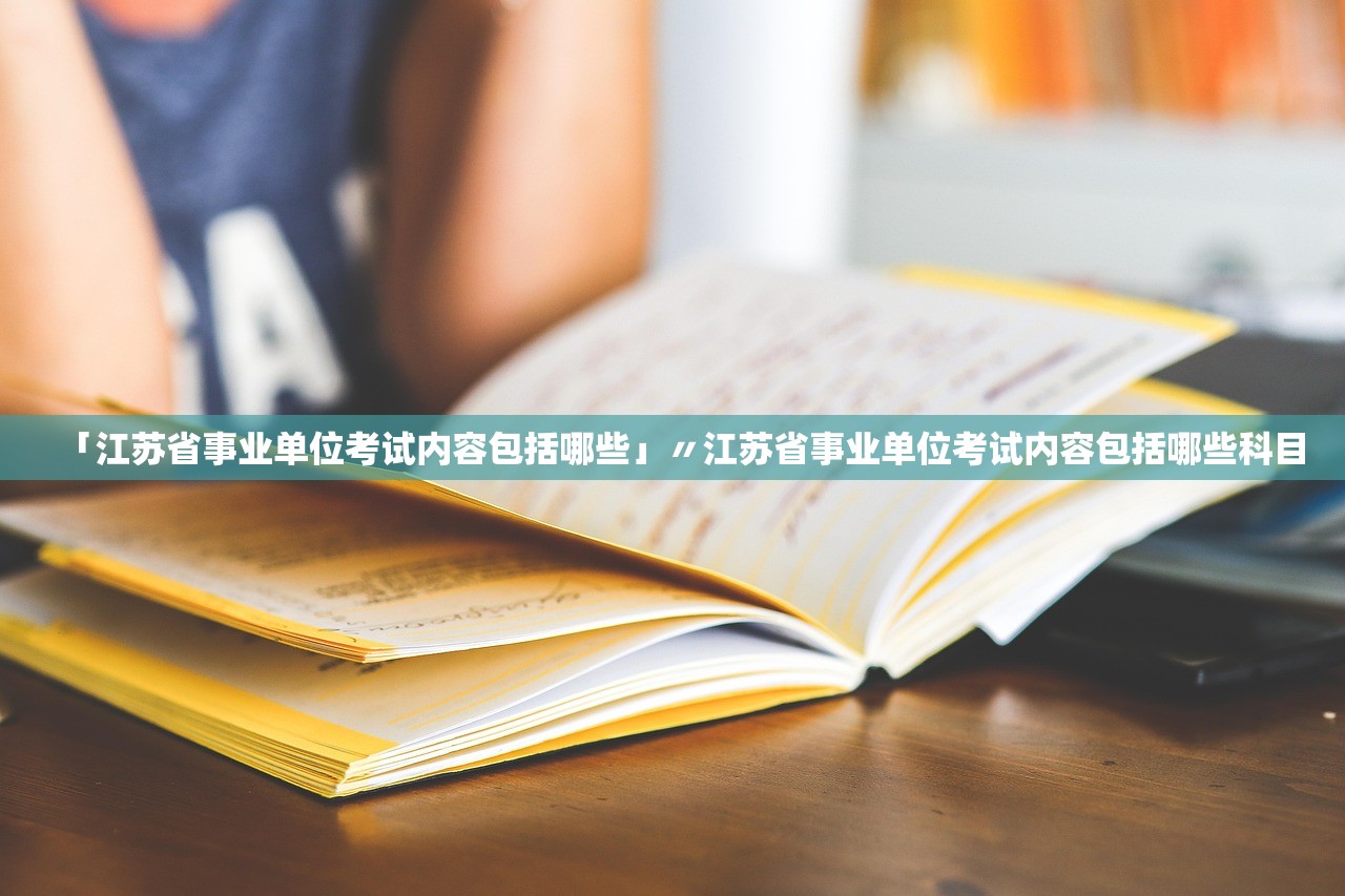 「江苏省事业单位考试内容包括哪些」〃江苏省事业单位考试内容包括哪些科目 「江苏省事业单位考试内容包括哪些」〃江苏省事业单位考试内容包括哪些科目