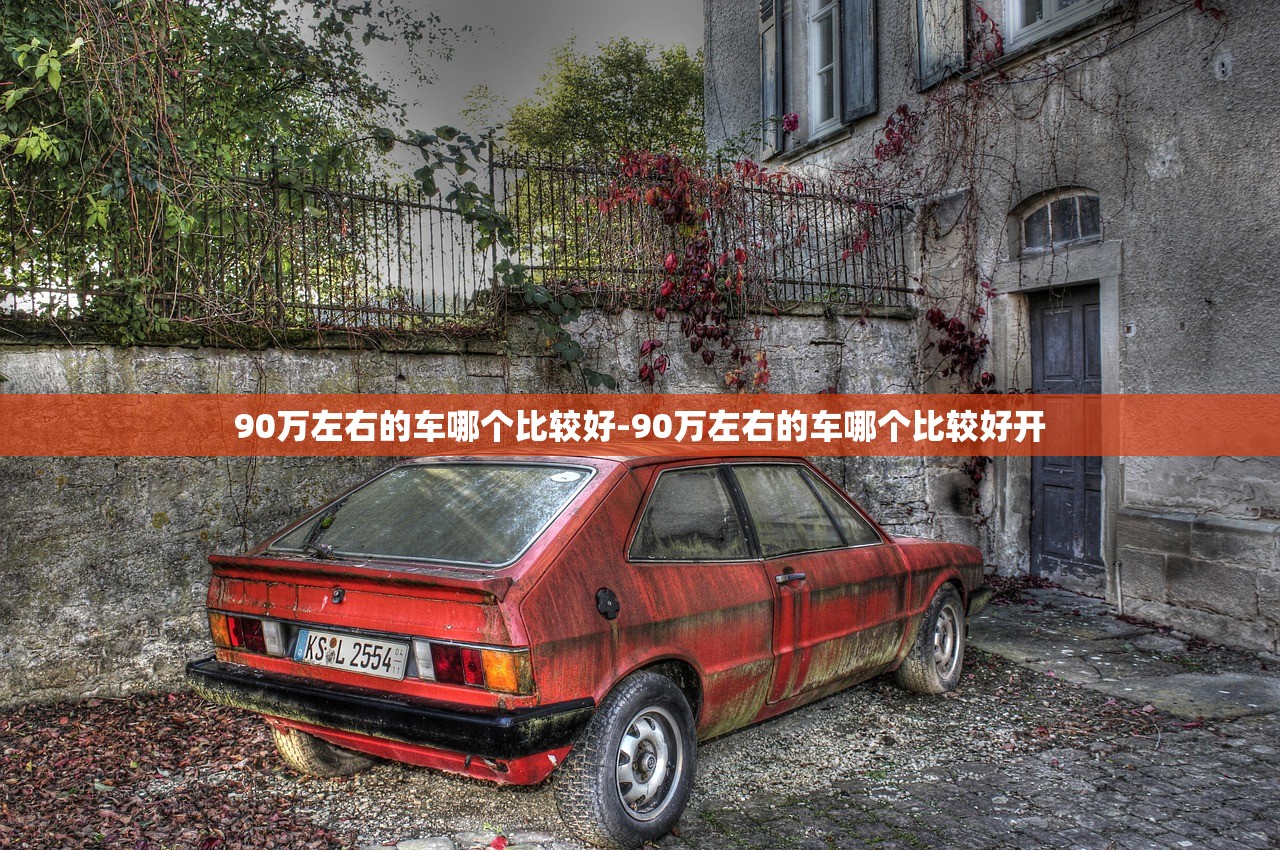 90万左右的车哪个比较好-90万左右的车哪个比较好开