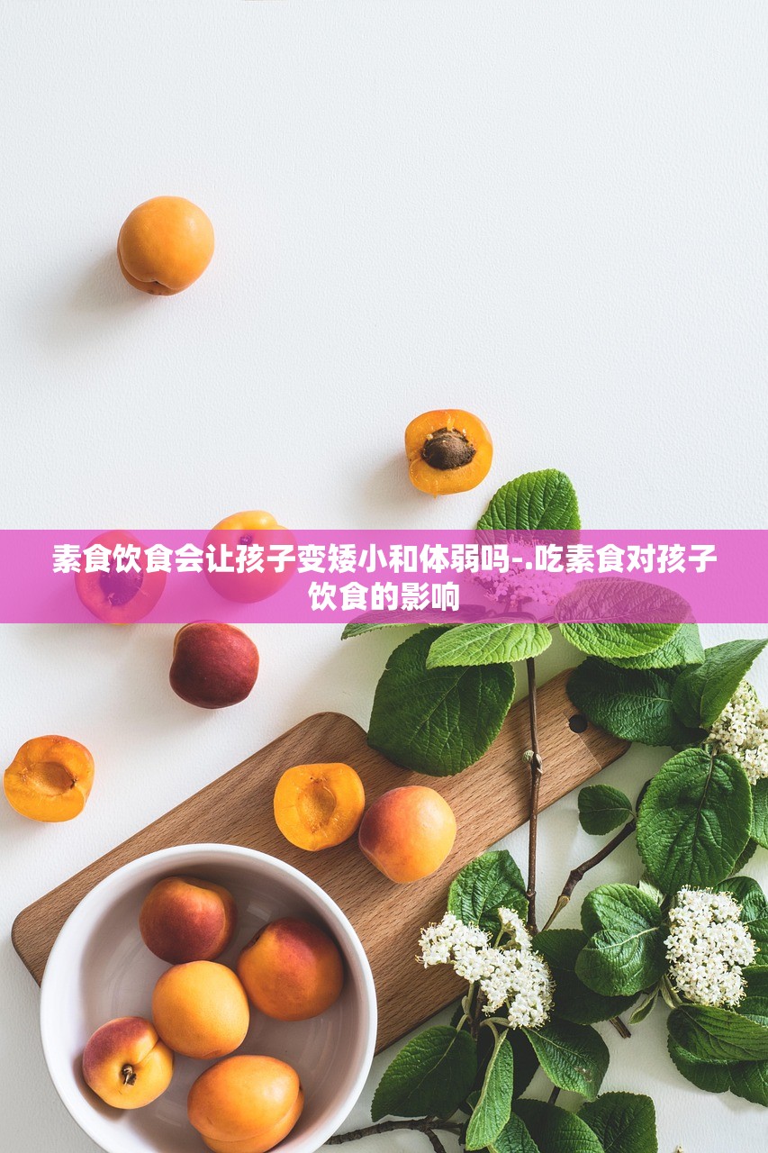 素食饮食会让孩子变矮小和体弱吗-.吃素食对孩子饮食的影响