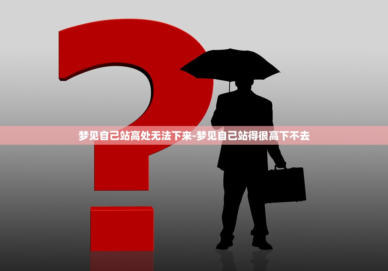 梦见自己站高处无法下来-梦见自己站得很高下不去
