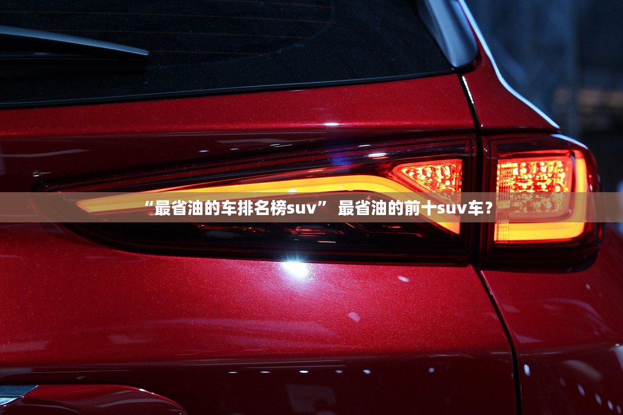 “最省油的车排名榜suv	” 最省油的前十suv车？
