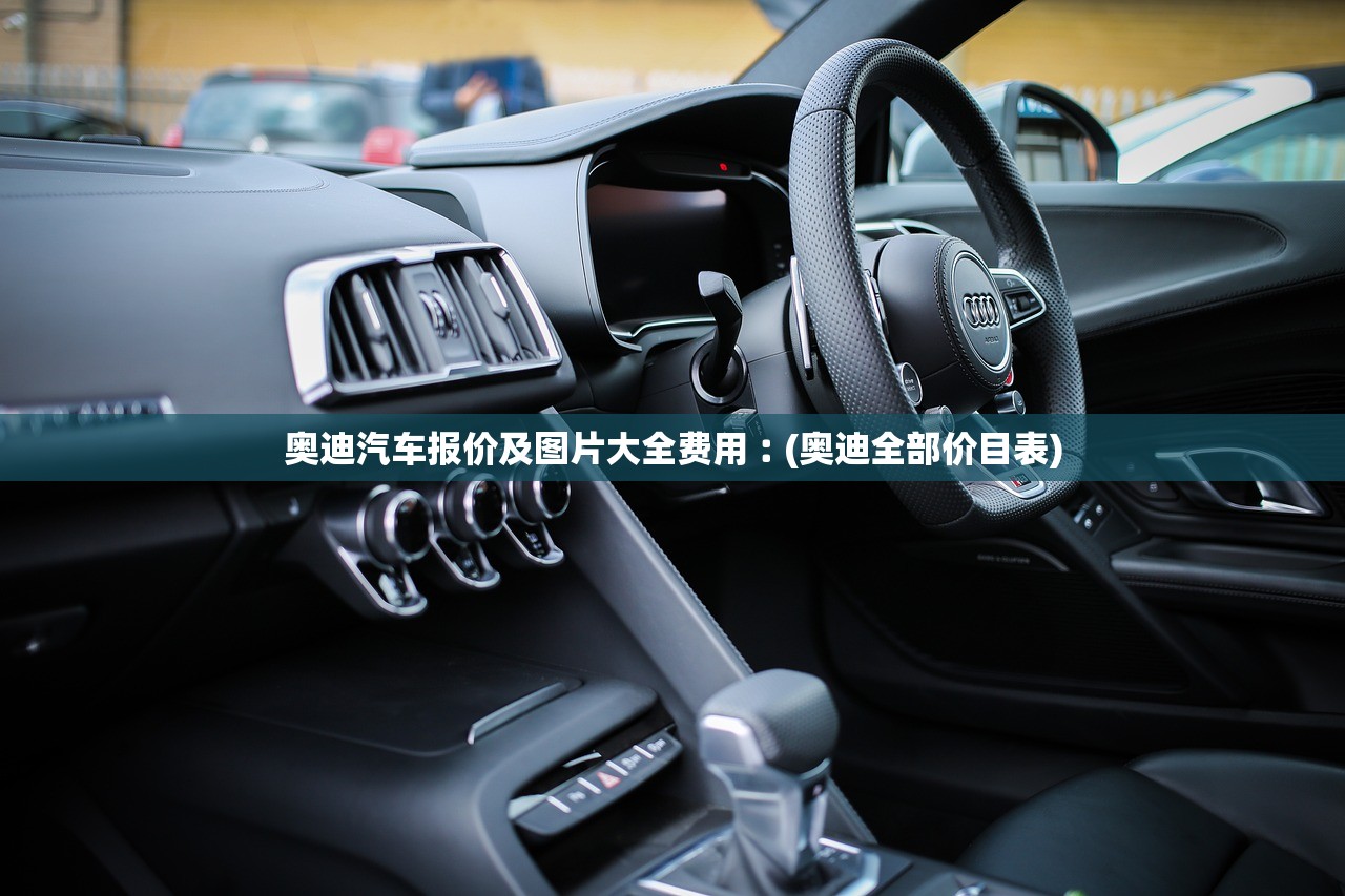 奥迪汽车报价及图片大全费用︰(奥迪全部价目表)