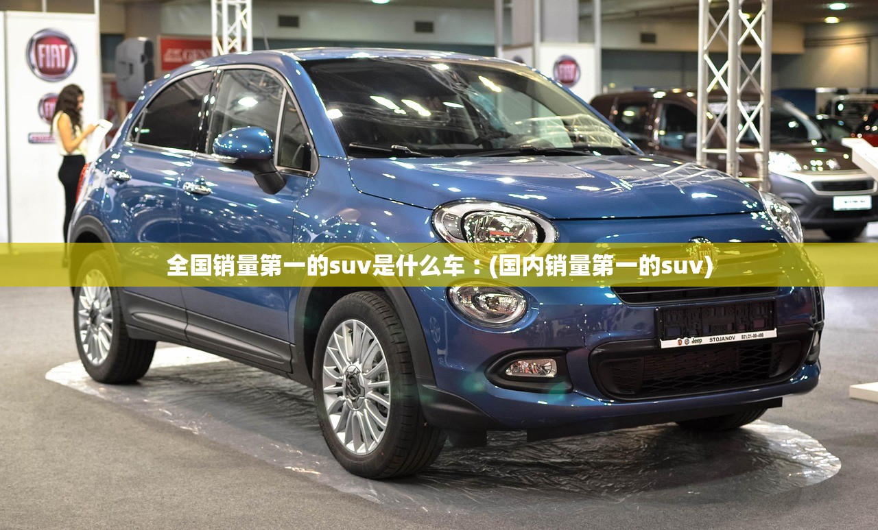 全国销量第一的suv是什么车︰(国内销量第一的suv)