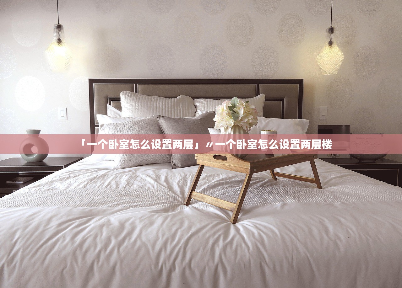 「一个卧室怎么设置两层」〃一个卧室怎么设置两层楼