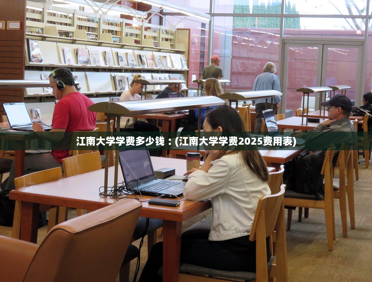 江南大学学费多少钱︰(江南大学学费2025费用表) 江南大学学费多少钱︰(江南大学学费2025费用表)
