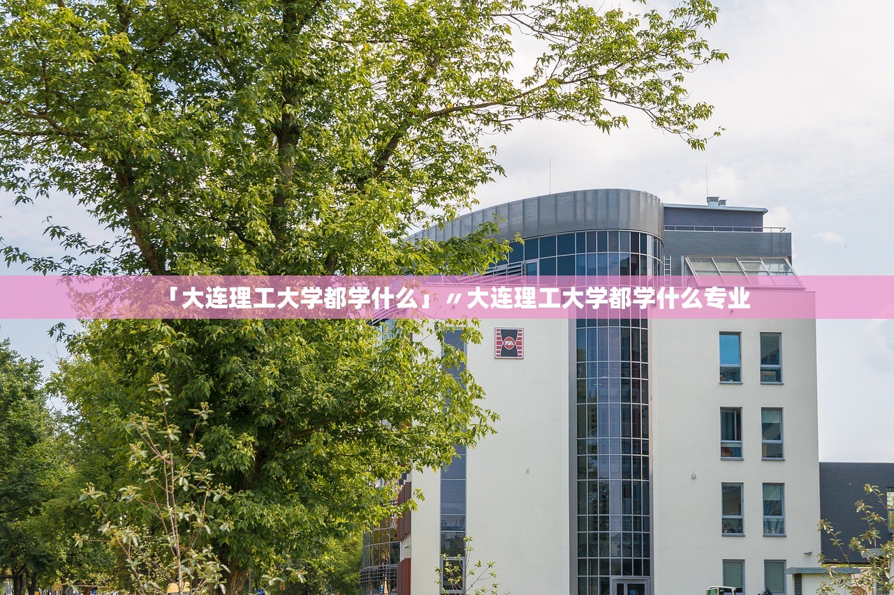 「大连理工大学都学什么」〃大连理工大学都学什么专业 「大连理工大学都学什么」〃大连理工大学都学什么专业