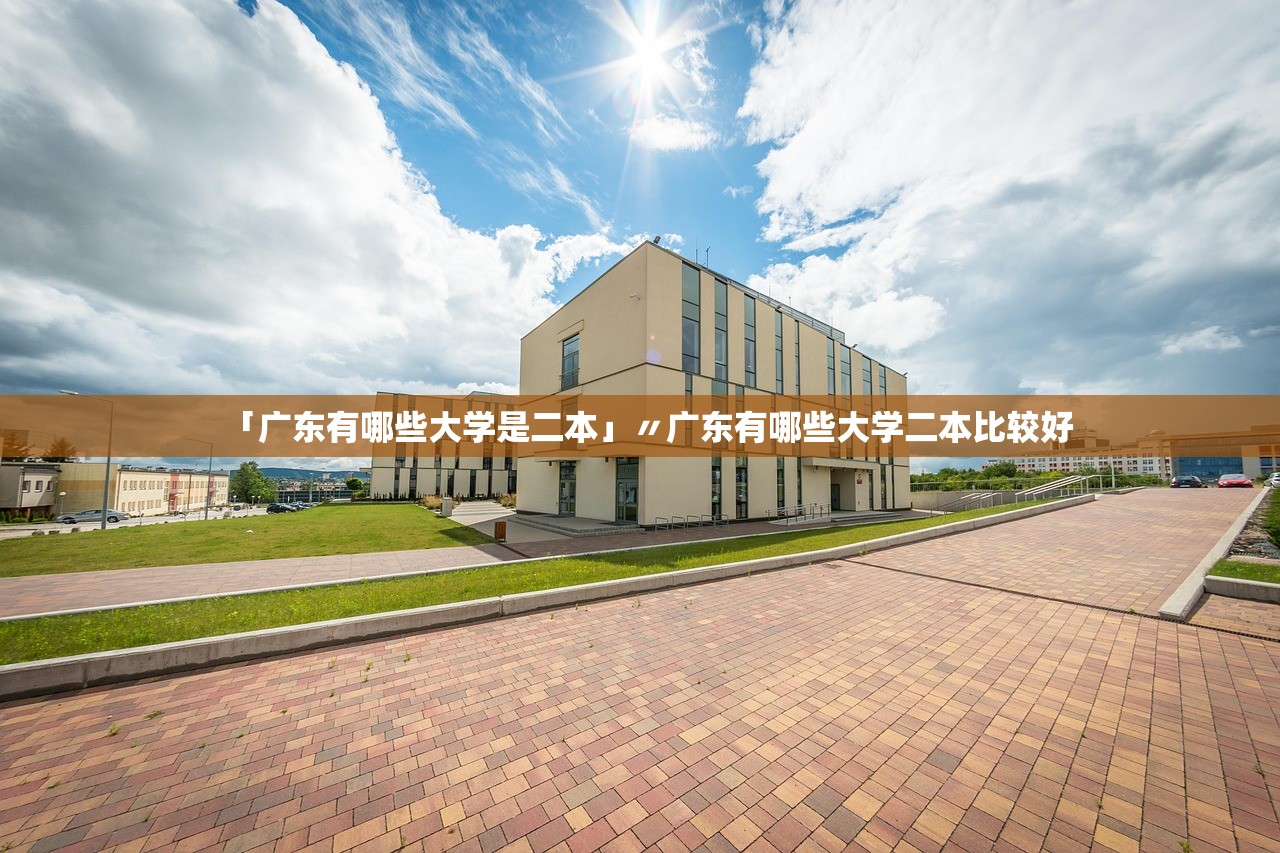 「广东有哪些大学是二本」〃广东有哪些大学二本比较好 「广东有哪些大学是二本」〃广东有哪些大学二本比较好