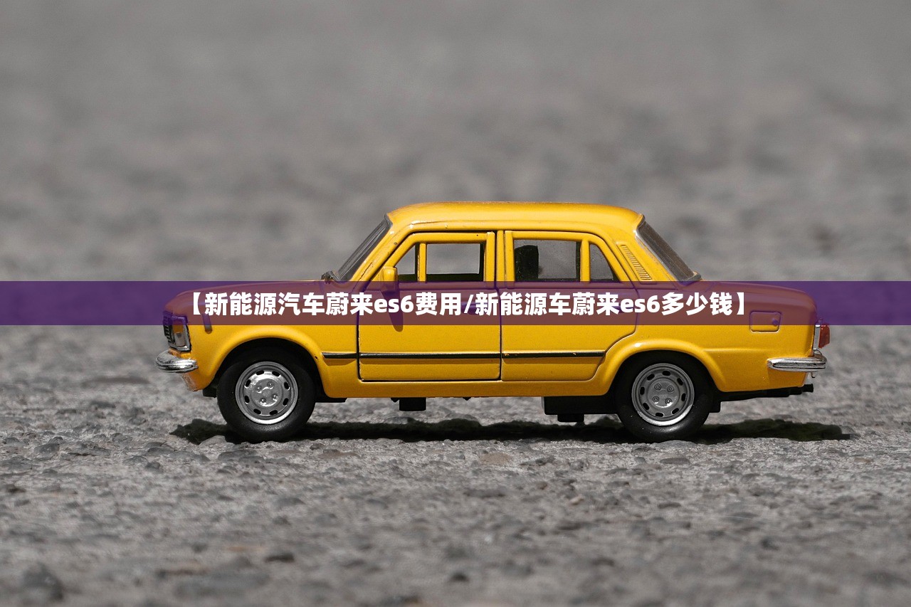 【新能源汽车蔚来es6费用/新能源车蔚来es6多少钱】 【新能源汽车蔚来es6费用/新能源车蔚来es6多少钱】