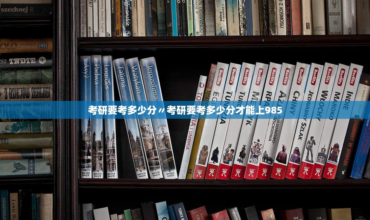 考研要考多少分〃考研要考多少分才能上985