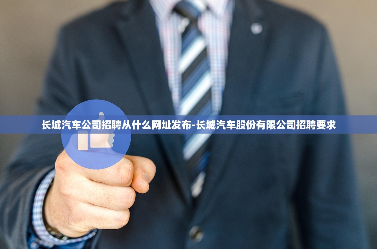长城汽车公司招聘从什么网址发布-长城汽车股份有限公司招聘要求