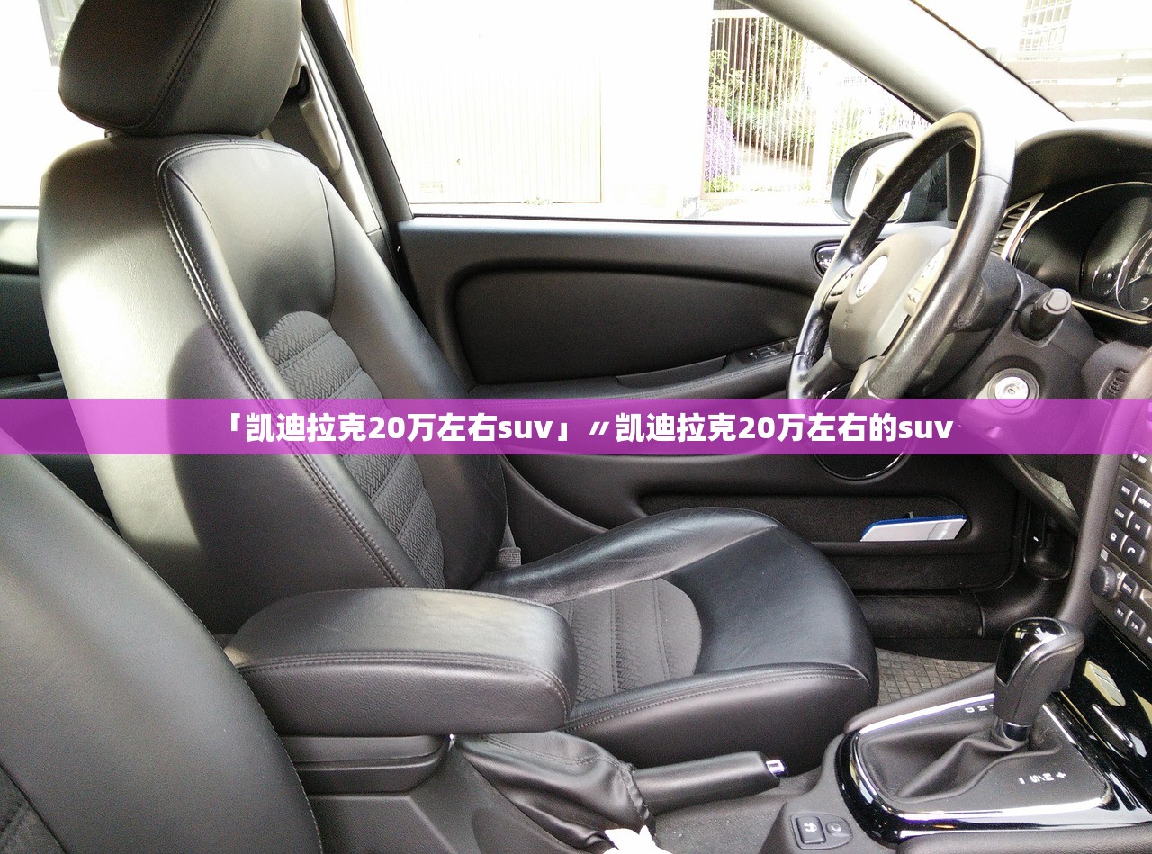 「凯迪拉克20万左右suv」〃凯迪拉克20万左右的suv