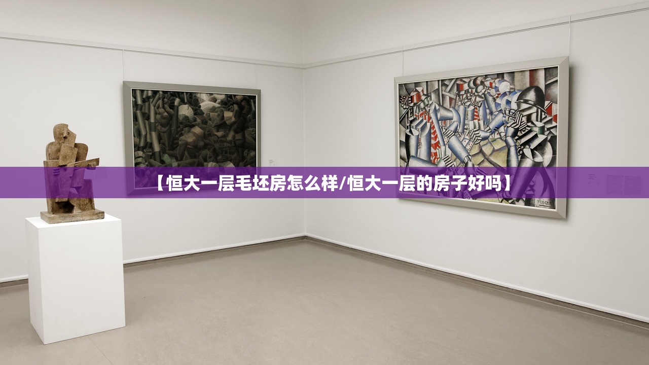 【恒大一层毛坯房怎么样/恒大一层的房子好吗】 【恒大一层毛坯房怎么样/恒大一层的房子好吗】