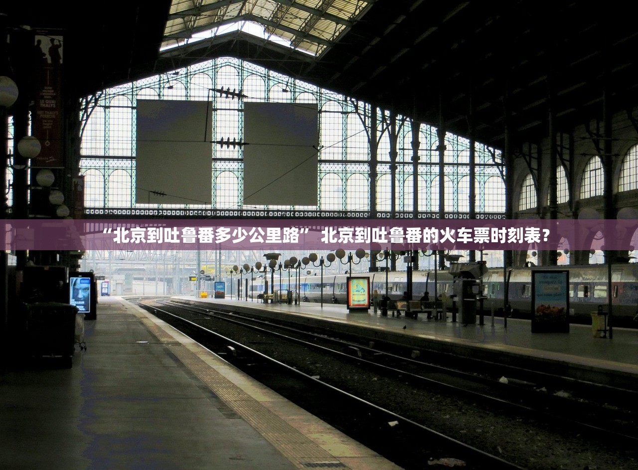 “北京到吐鲁番多少公里路” 北京到吐鲁番的火车票时刻表？