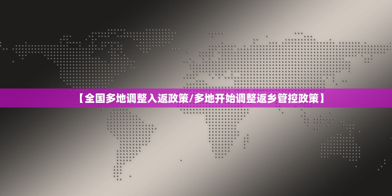 【全国多地调整入返政策/多地开始调整返乡管控政策】