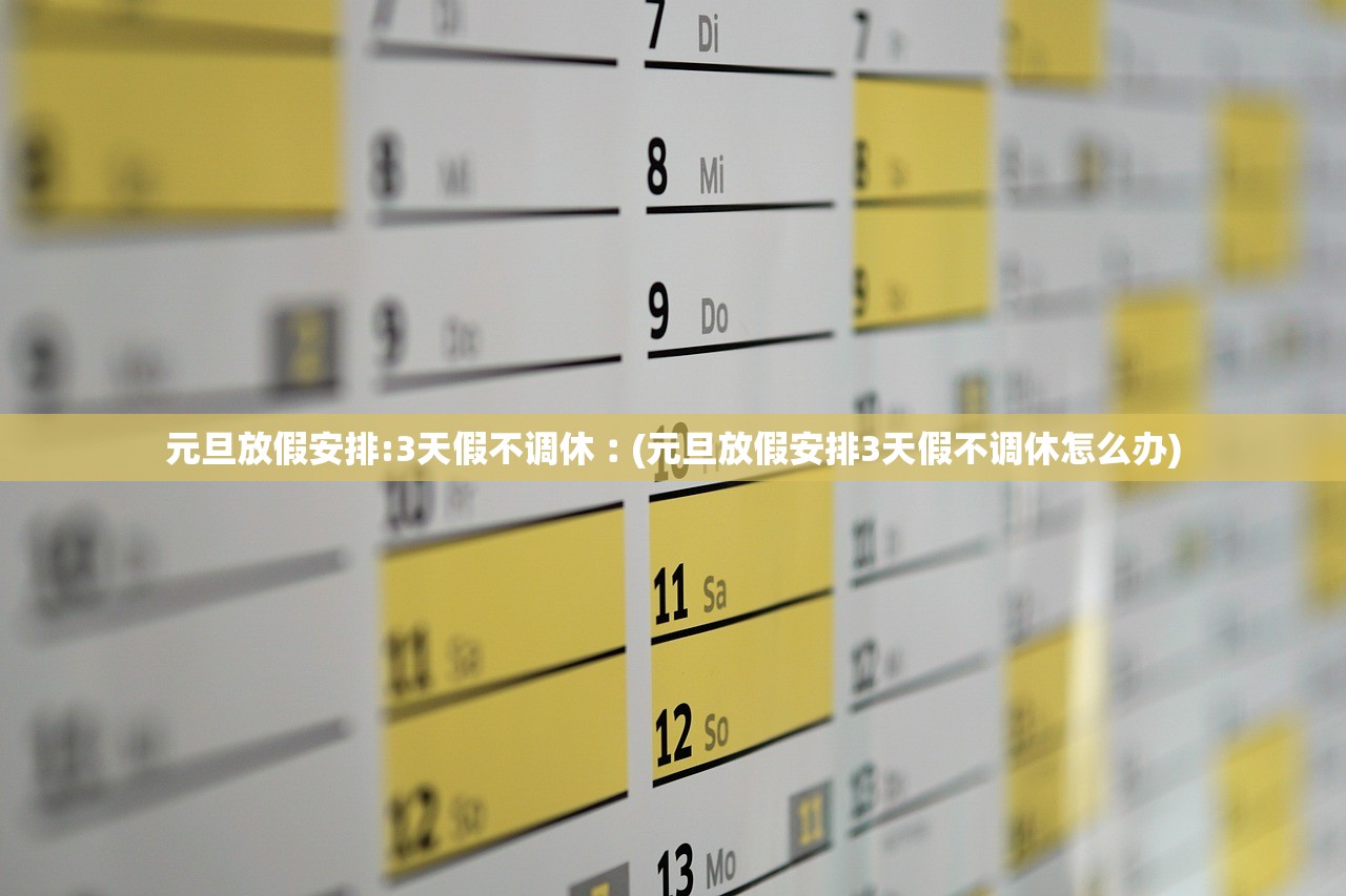 元旦放假安排:3天假不调休︰(元旦放假安排3天假不调休怎么办)