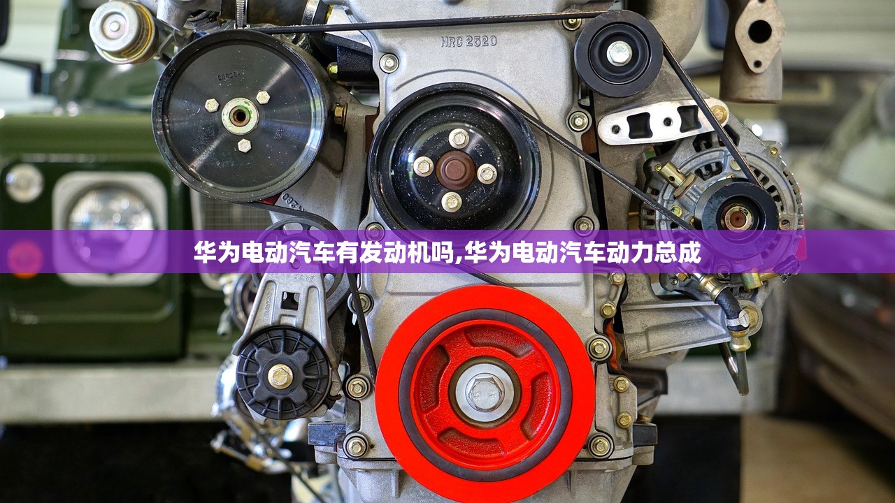 华为电动汽车有发动机吗,华为电动汽车动力总成 华为电动汽车有发动机吗,华为电动汽车动力总成