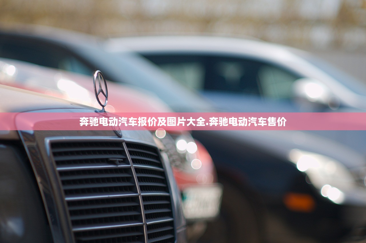 奔驰电动汽车报价及图片大全.奔驰电动汽车售价