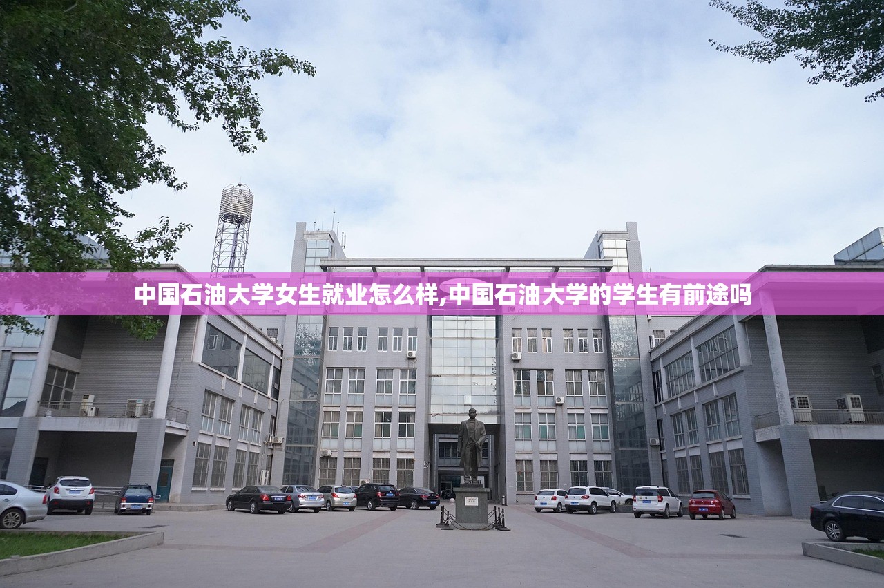 中国石油大学女生就业怎么样,中国石油大学的学生有前途吗
