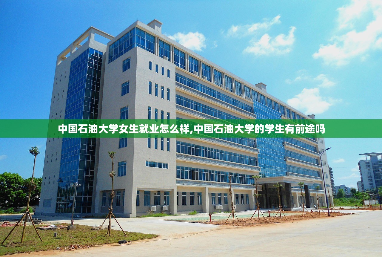 中国石油大学女生就业怎么样,中国石油大学的学生有前途吗