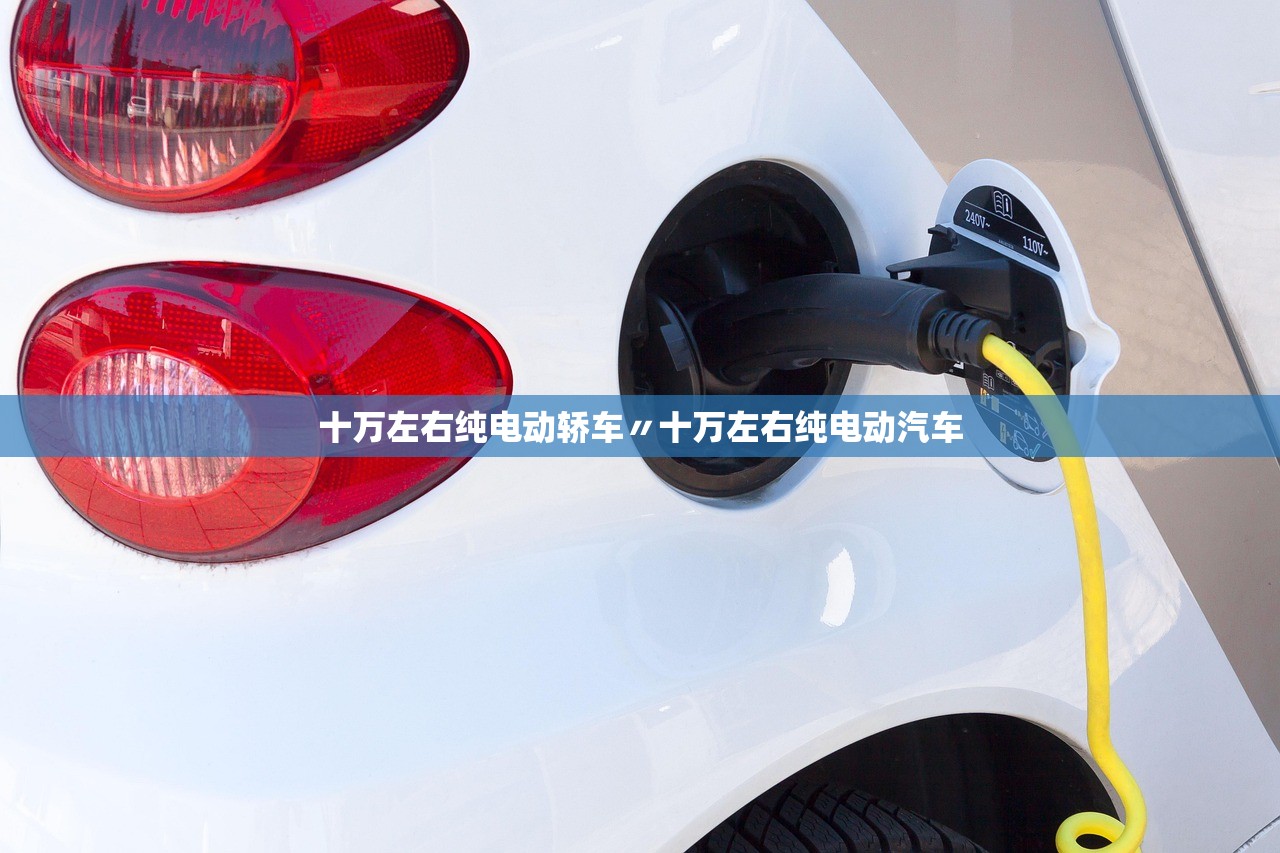 十万左右纯电动轿车〃十万左右纯电动汽车