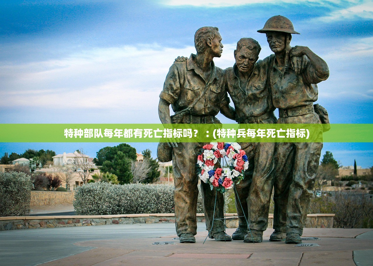 特种部队每年都有死亡指标吗？︰(特种兵每年死亡指标)