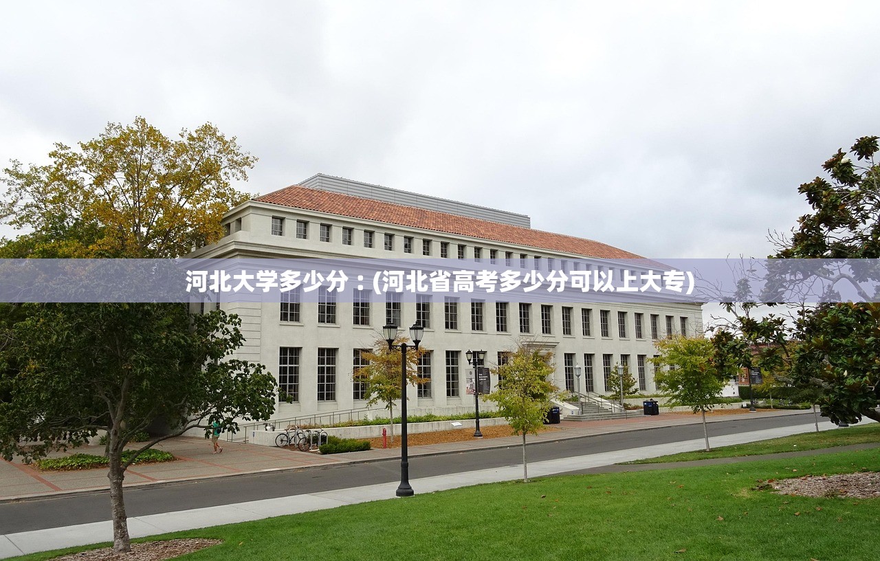 河北大学多少分︰(河北省高考多少分可以上大专) 河北大学多少分︰(河北省高考多少分可以上大专)