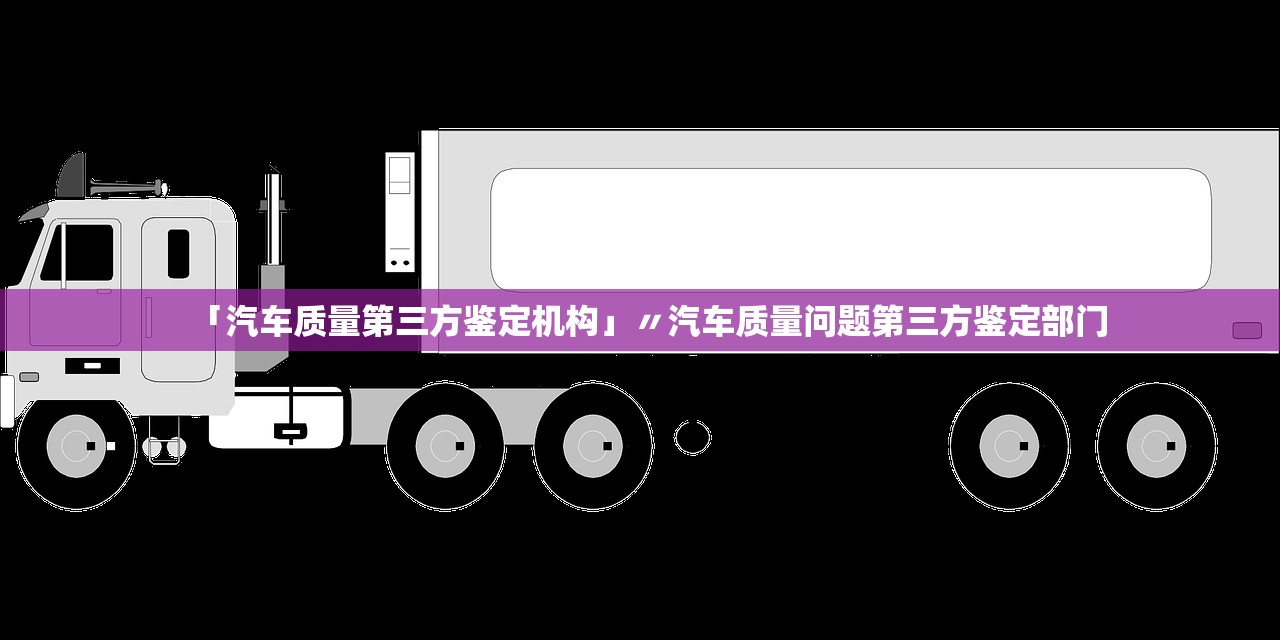 「汽车质量第三方鉴定机构」〃汽车质量问题第三方鉴定部门