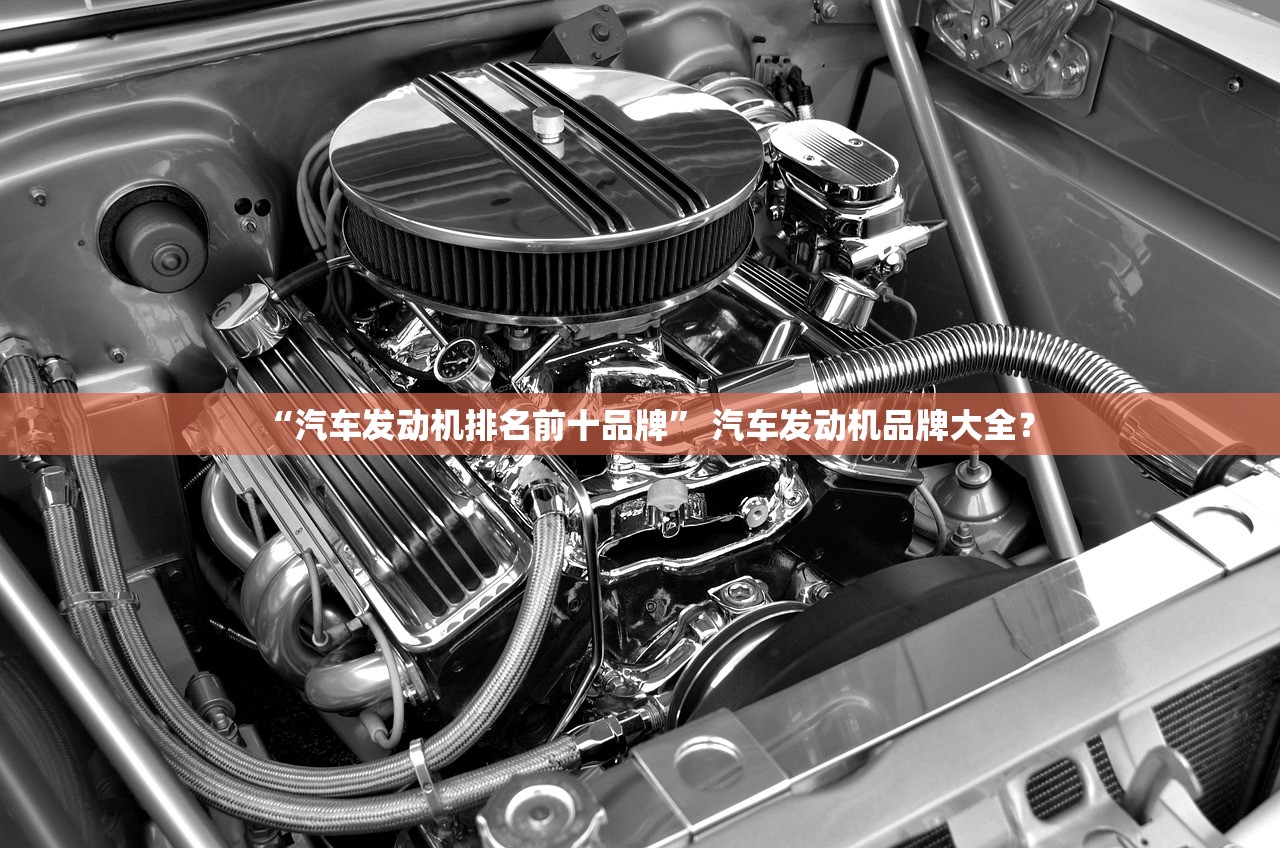 “汽车发动机排名前十品牌” 汽车发动机品牌大全？