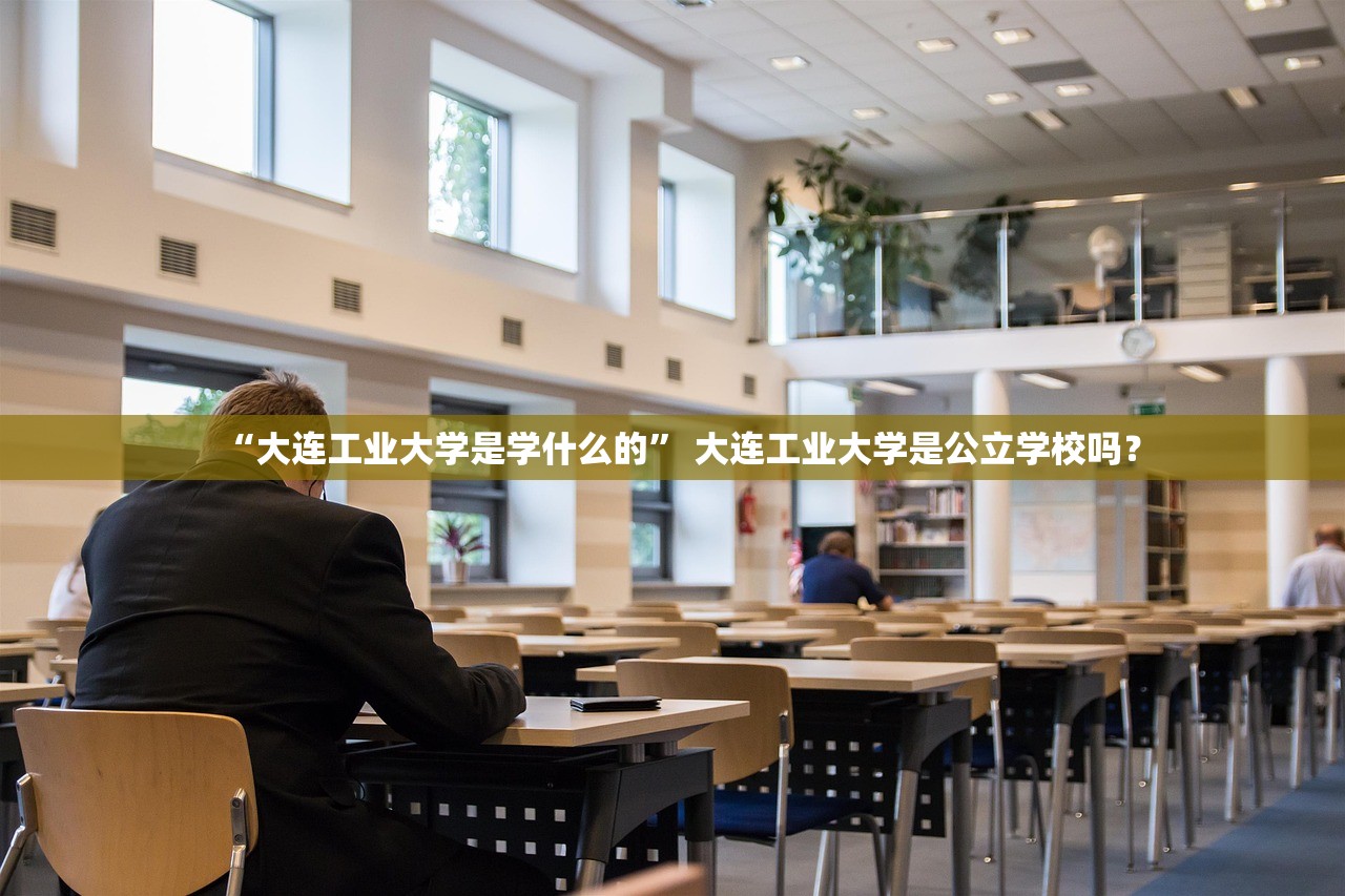 “大连工业大学是学什么的” 大连工业大学是公立学校吗？