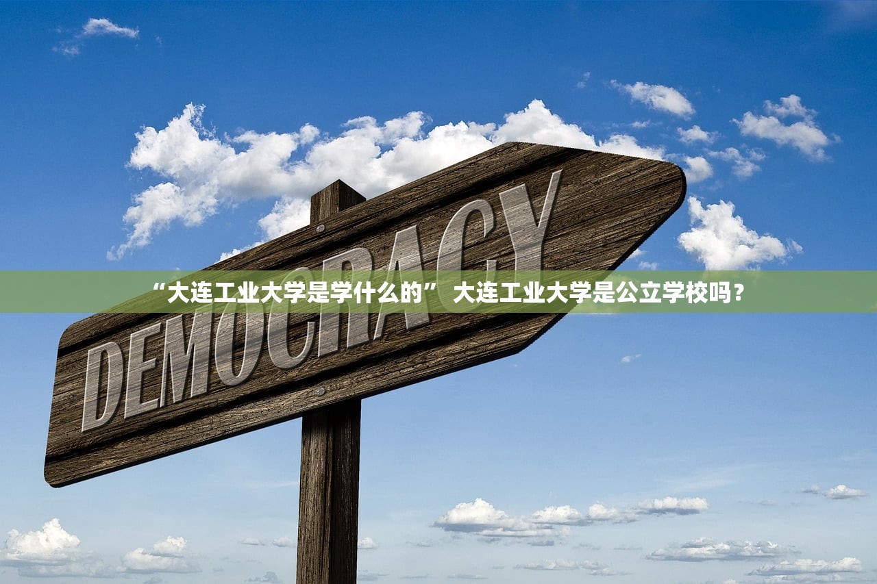 “大连工业大学是学什么的” 大连工业大学是公立学校吗？