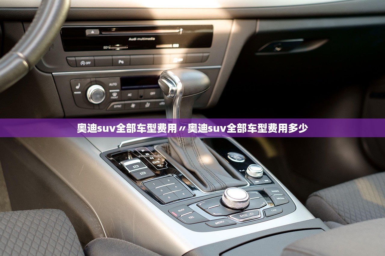 奥迪suv全部车型费用〃奥迪suv全部车型费用多少
