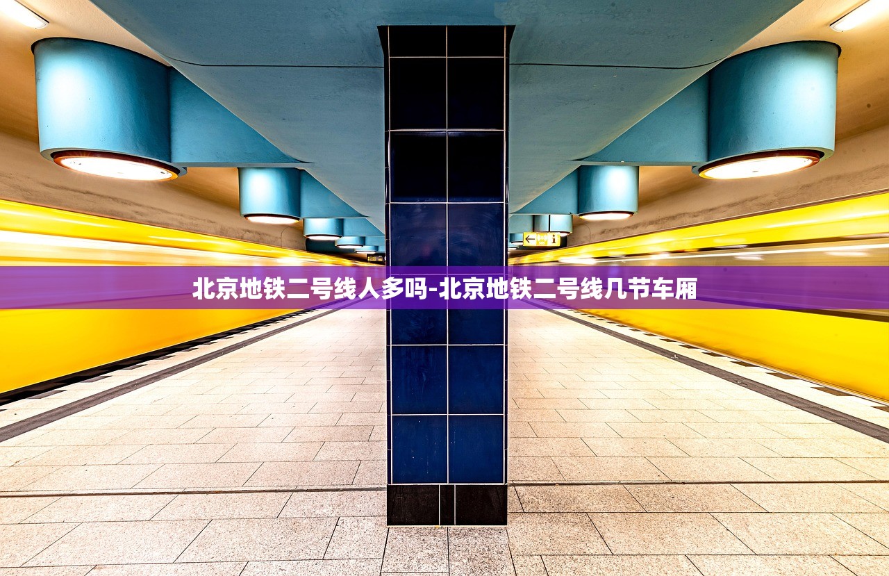 北京地铁二号线人多吗-北京地铁二号线几节车厢