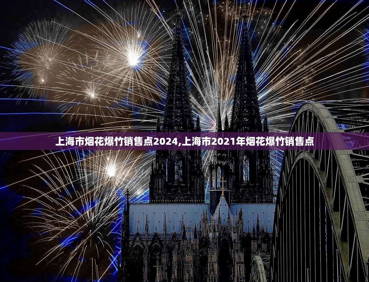 上海市烟花爆竹销售点2024,上海市2021年烟花爆竹销售点