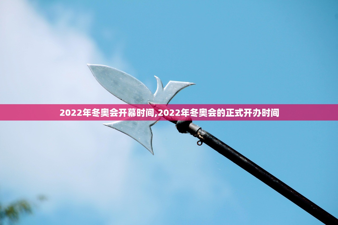 2022年冬奥会开幕时间,2022年冬奥会的正式开办时间 2022年冬奥会开幕时间,2022年冬奥会的正式开办时间