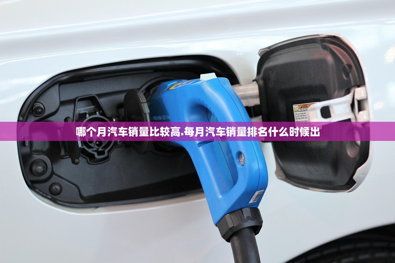 哪个月汽车销量比较高.每月汽车销量排名什么时候出 哪个月汽车销量比较高.每月汽车销量排名什么时候出