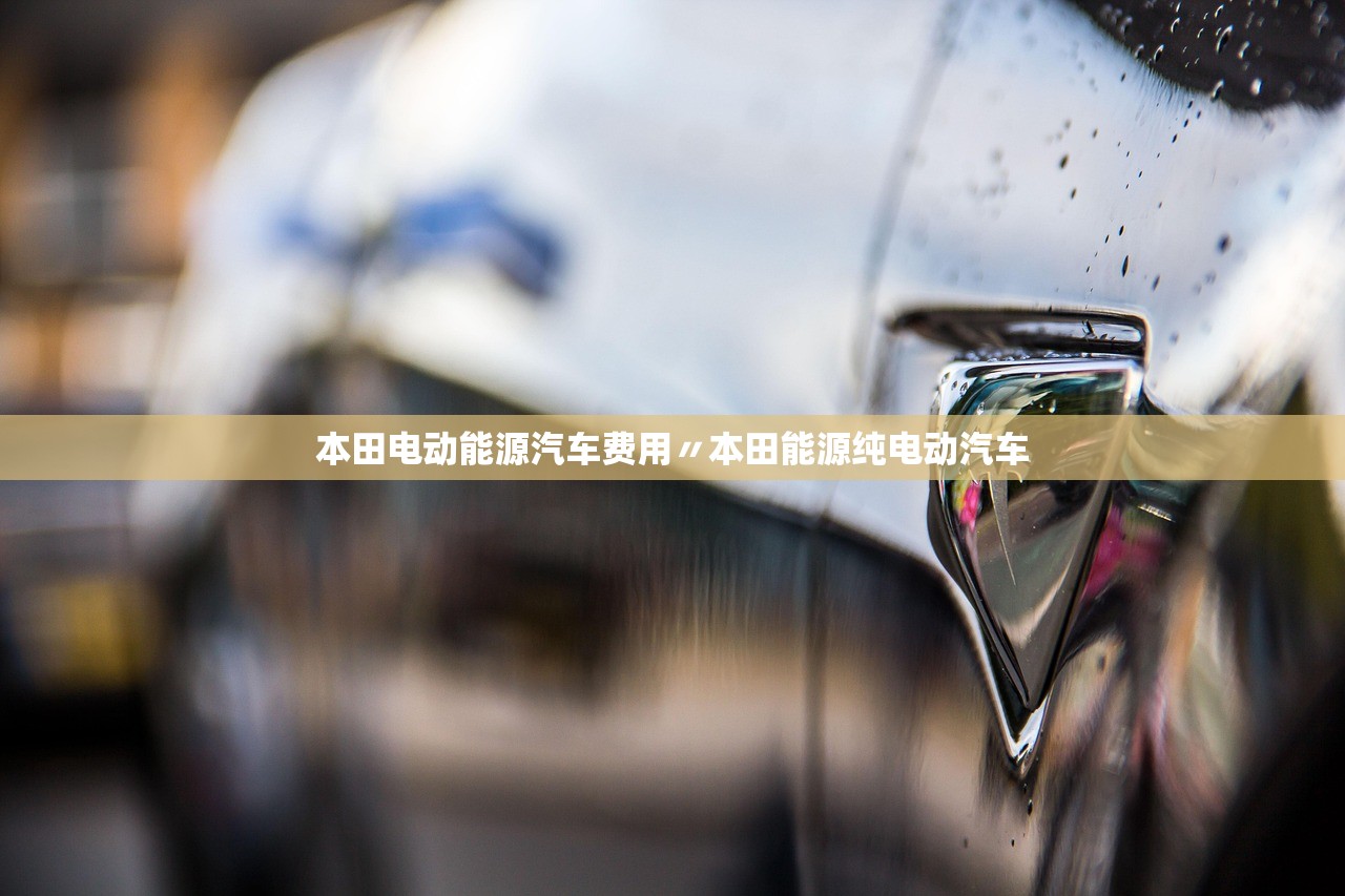 本田电动能源汽车费用〃本田能源纯电动汽车