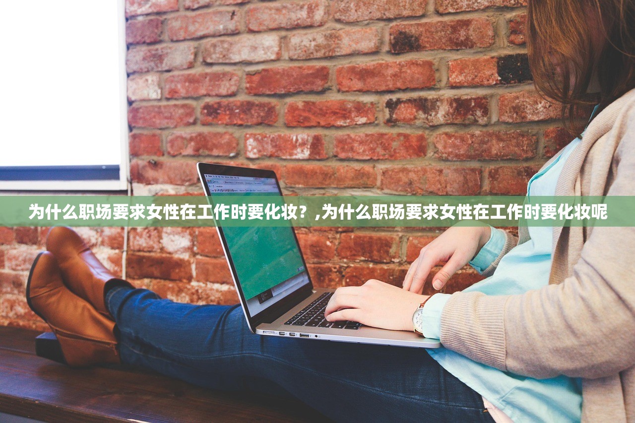为什么职场要求女性在工作时要化妆？,为什么职场要求女性在工作时要化妆呢