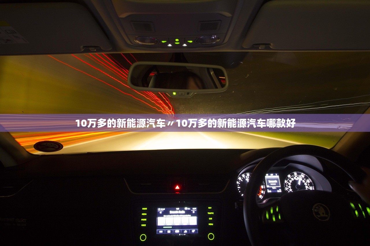 10万多的新能源汽车〃10万多的新能源汽车哪款好 10万多的新能源汽车〃10万多的新能源汽车哪款好